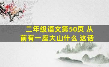 二年级语文第50页 从前有一座大山什么 这话